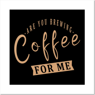 Are You Brewing Coffee For Me Posters and Art